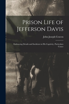 Prison Life of Jefferson Davis: Embracing Details and Incidents in his Captivity, Particulars Conce