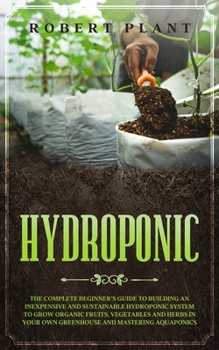 Paperback Hydroponic: The Complete Beginner's Guide to Building an Inexpensive and Sustainable Hydroponic System to Grow Organic Fruits, Veg Book