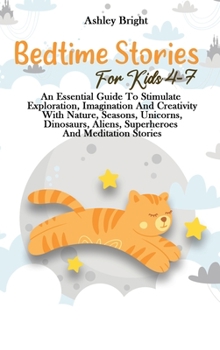 Bedtime Stories For Kids 4-7: An Essential Guide To Stimulate Exploration, Imagination And Creativity With Nature, Seasons, Unicorns, Dinosaurs, Aliens, Superheroes And Meditation Stories