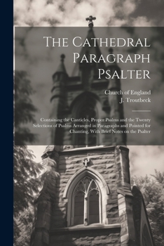 Paperback The Cathedral Paragraph Psalter: Containing the Canticles, Proper Psalms and the Twenty Selections of Psalms Arranged in Paragraphs and Pointed for Ch Book