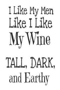 Paperback I Like My Men Like I Like My Wine Tall, Dark, And Earthy: Wine Lovers Gag Gift Notebook For Women Book