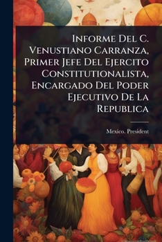 Paperback Informe Del C. Venustiano Carranza, Primer Jefe Del Ejercito Constitutionalista, Encargado Del Poder Ejecutivo De La Republica [Spanish] Book