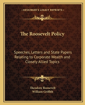 Paperback The Roosevelt Policy: Speeches, Letters and State Papers Relating to Corporate Wealth and Closely Allied Topics Book