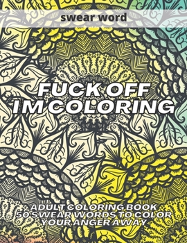 Paperback Fuck Off I'm Coloring: Adult Coloring Book 50 Swear Words to Color Your Anger Away Book