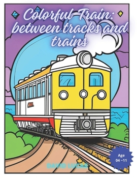 Paperback Colorful Train - Between Tracks And Trains: Between Tracks And Trains Book