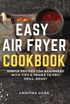 Paperback Easy Air Fryer Cookbook: Simple Recipes for Beginners with Tips & Tricks to Fry, Grill, Roast. Book