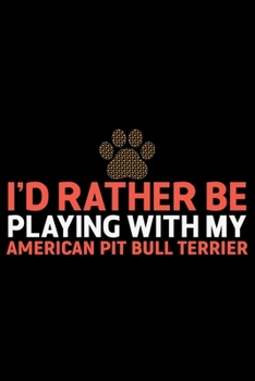 I'd Rather Be Playing with My American Pit Bull Terrier: Cool American Pit Bull Terrier Dog Journal Notebook - Funny American Pit Bull Terrier Dog ... Bull Terrier Owner Gifts. 6 x 9 in 120 pages