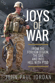 Joys of War: From the Foreign Legion, the SAS and Into Hell with PTSD