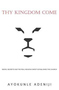 Paperback Thy Kingdom Come: Seeds, Secrets and the Real Reason Christ Established the Church Book