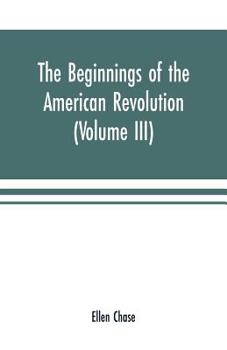 Paperback The beginnings of the American Revolution: based on contemporary letters, diaries, and other documents (Volume III) Book