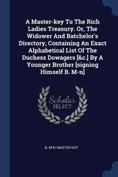 Paperback A Master-key To The Rich Ladies Treasury. Or, The Widower And Batchelor's Directory, Containing An Exact Alphabetical List Of The Duchess Dowagers [&c Book