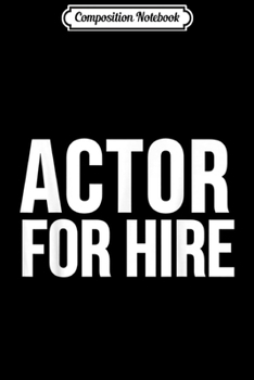 Composition Notebook: Actor Funny Gift - Actor For Hire  Journal/Notebook Blank Lined Ruled 6x9 100 Pages