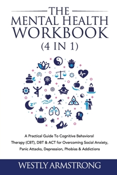Paperback The Mental Health Workbook (4 in 1): A Practical Guide To Cognitive Behavioral Therapy (CBT), DBT & ACT for Overcoming Social Anxiety, Panic Attacks, Book