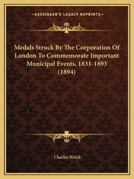 Paperback Medals Struck By The Corporation Of London To Commemorate Important Municipal Events, 1831-1893 (1894) Book