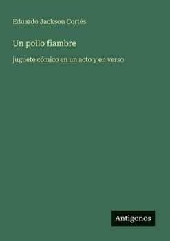 Un pollo fiambre: juguete cómico en un acto y en verso