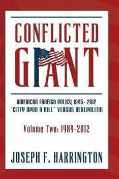 Conflicted Giant: American Foreign Policy 1945-2012: A City Upon a Hill Versus Realpolitik Volume II: 1989-2012