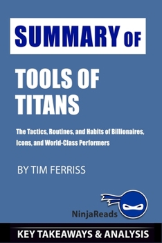 Paperback Summary of Tools of Titans: The Tactics, Routines, and Habits of Billionaires, Icons, and World-Class Performers by Tim Ferriss: Key Takeaways & A Book