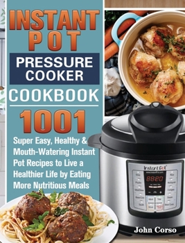 Hardcover Instant Pot Pressure Cooker Cookbook: 1001 Super Easy, Healthy and Mouth-Watering Instant Pot Recipes to Live a Healthier Life by Eating More Nutritio Book