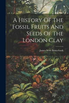 Paperback A History Of The Fossil Fruits And Seeds Of The London Clay Book