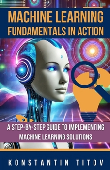 Paperback Machine Learning Fundamentals in Action: A Step-by-Step Guide to Implementing Machine Learning Solutions Book