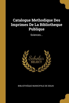Paperback Catalogue Methodique Des Imprimes De La Bibliotheque Publique: Sciences... [French] Book