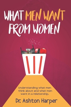 Paperback What Men Want from Women: Understanding what men think about and what men want in a relationship. Book