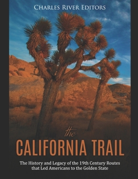 The California Trail: The History and Legacy of the 19th Century Routes that Led Americans to the Golden State