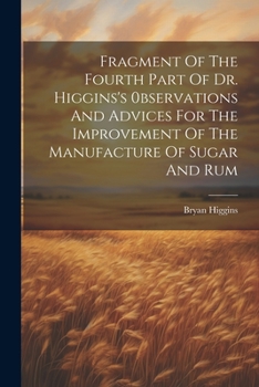 Paperback Fragment Of The Fourth Part Of Dr. Higgins's 0bservations And Advices For The Improvement Of The Manufacture Of Sugar And Rum Book