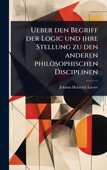 Ueber den Begriff der Logic und ihre Stellung zu den anderen philosophischen Disciplinen (German Edition)