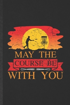 Paperback May the Course Be with You: Funny Blank Lined Notebook/ Journal For Frisbee Player Coach, Frisbee Golf Lover, Inspirational Saying Unique Special Book