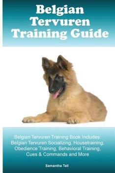 Belgian Tervuren Training Guide Belgian Tervuren Training Book Includes: Belgian Tervuren Socializing, Housetraining, Obedience Training, Behavioral Training, Cues & Commands and More