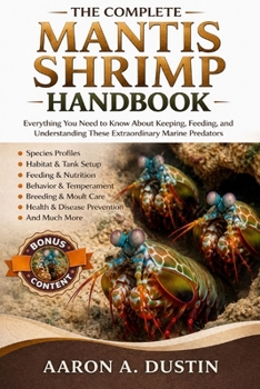 Paperback The Complete Mantis Shrimp Handbook: Everything You Need to Know About Keeping, Feeding, and Understanding These Extraordinary Marine Predators Book