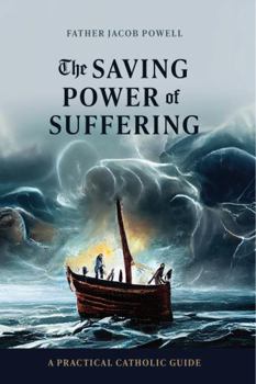 Paperback The Saving Power of Suffering: A Practical Catholic Guide Book