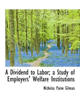 A Dividend to Labor; a Study of Employers' Welfare Institutions