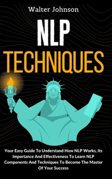 Hardcover NLP Techniques: Your Easy Guide To Understand How NLP Works, Its Importance And Effectiveness To Learn NLP Components And Techniques T Book