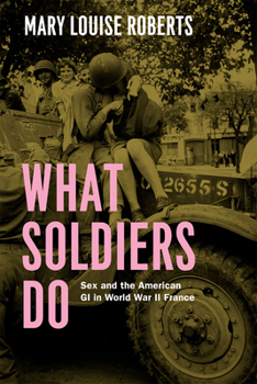 Hardcover What Soldiers Do: Sex and the American GI in World War II France Book