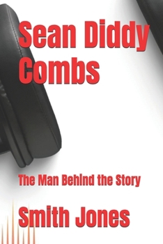 Sean Diddy Combs: The Man Behind the Story (Legends and Award Winners of all Time and their Biographies (A Journey through the lives that shaped history))