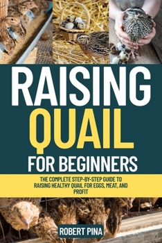 Raising Quail For Beginners: The Complete Step-by-Step Guide to Raising Healthy Quail for Eggs, Meat, and Profit (The Backyard Livestock Beginner Series)