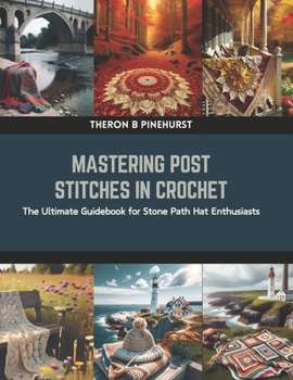 Paperback Mastering Post Stitches in Crochet: The Ultimate Guidebook for Stone Path Hat Enthusiasts Book
