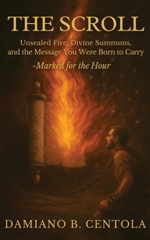 The Scroll: Unsealed Fire, Divine Summons, and the Message You Were Born to Carry -Marked for the Hour
