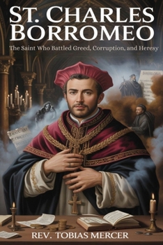 St. Charles Borromeo: The Saint Who Battled Greed, Corruption, and Heresy
