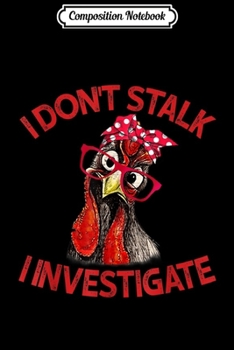 Composition Notebook: I Don't Stalk I Investigate Chicken Funny Gift For Farmer  Journal/Notebook Blank Lined Ruled 6x9 100 Pages