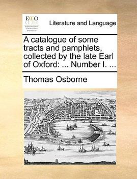 Paperback A Catalogue of Some Tracts and Pamphlets, Collected by the Late Earl of Oxford: Number I. ... Book