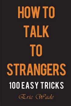 Paperback How to Talk to Strangers: 100 Easy Tricks to Dominate the Conversation with People You Just Met Book