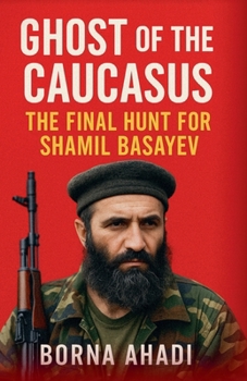 Ghost of the Caucasus: The Final Hunt for Shamil Basayev