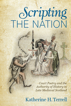 Hardcover Scripting the Nation: Court Poetry and the Authority of History in Late Medieval Scotland Book