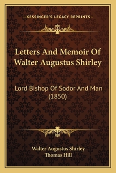 Letters And Memoir Of The Late Walter Augustus Shirley, Lord Bishop Of Sodor And Man: Edited By Thom. Hill...