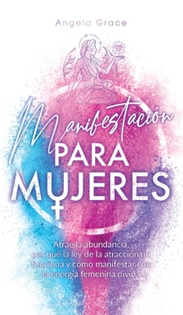 Hardcover Manifestación para mujeres: Atrae la abundancia, por qué la ley de la atracción no funciona y cómo manifestar con la energía femenina divina [Spanish] Book