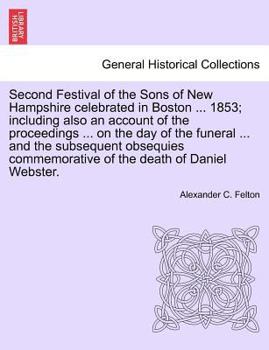 Paperback Second Festival of the Sons of New Hampshire Celebrated in Boston ... 1853; Including Also an Account of the Proceedings ... on the Day of the Funeral Book