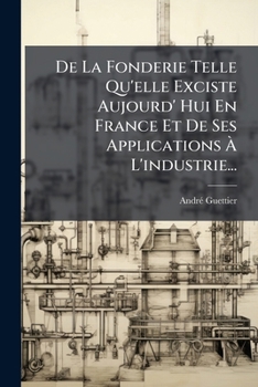 Paperback De La Fonderie Telle Qu'elle Exciste Aujourd' Hui En France Et De Ses Applications À L'industrie... [French] Book